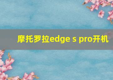 摩托罗拉edge s pro开机